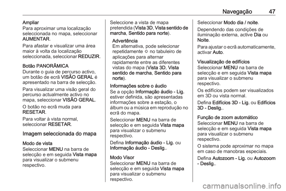 OPEL MOKKA X 2018  Manual de Instruções (in Portugues) Navegação47Ampliar
Para aproximar uma localização
seleccionada no mapa, seleccionar
AUMENTAR .
Para afastar e visualizar uma área
maior à volta da localização
seleccionada, seleccionar  REDUZI