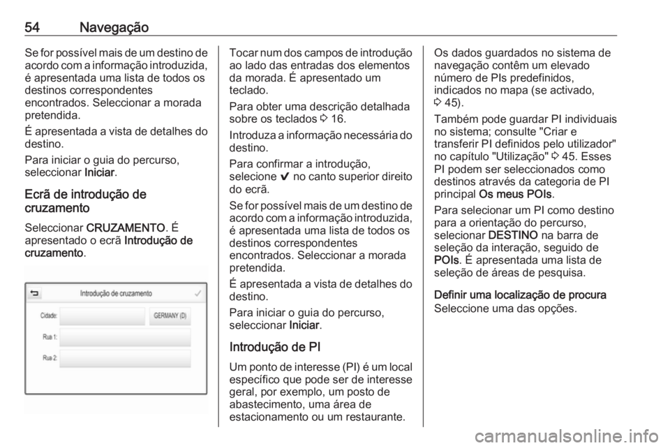 OPEL MOKKA X 2018  Manual de Instruções (in Portugues) 54NavegaçãoSe for possível mais de um destino de
acordo com a informação introduzida,
é apresentada uma lista de todos os
destinos correspondentes
encontrados. Seleccionar a morada
pretendida.
