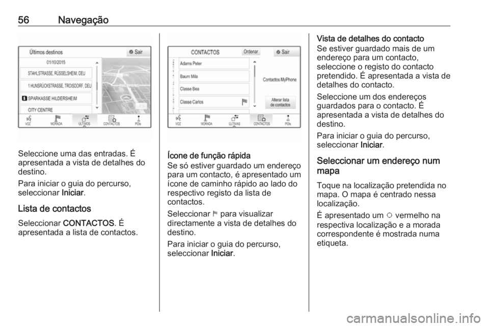 OPEL MOKKA X 2018  Manual de Instruções (in Portugues) 56Navegação
Seleccione uma das entradas. É
apresentada a vista de detalhes do
destino.
Para iniciar o guia do percurso,
seleccionar  Iniciar.
Lista de contactos Seleccionar  CONTACTOS . É
apresent