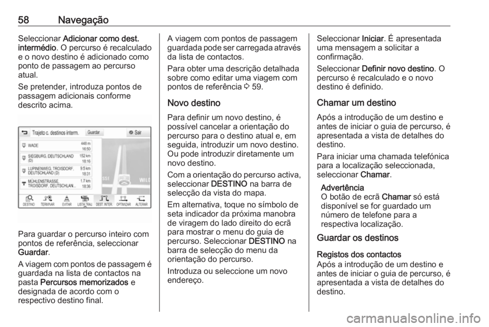 OPEL MOKKA X 2018  Manual de Instruções (in Portugues) 58NavegaçãoSeleccionar Adicionar como dest.
intermédio . O percurso é recalculado
e o novo destino é adicionado como
ponto de passagem ao percurso
atual.
Se pretender, introduza pontos de
passage