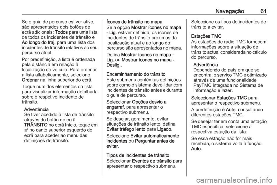 OPEL MOKKA X 2018  Manual de Instruções (in Portugues) Navegação61Se o guia de percurso estiver ativo,
são apresentados dois botões de
ecrã adicionais:  Todos para uma lista
de todos os incidentes de trânsito e
Ao longo do traj.  para uma lista dos
