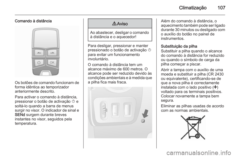 OPEL MOVANO_B 2014  Manual de Instruções (in Portugues) Climatização107
Comando à distância
Os botões de comando funcionam deforma idêntica ao temporizador
anteriormente descrito.
Para activar o comando à distância,
pressionar o botão de activaç
