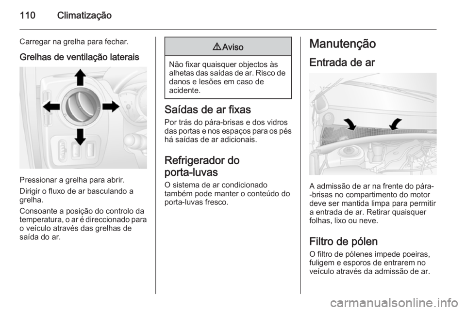 OPEL MOVANO_B 2014  Manual de Instruções (in Portugues) 110Climatização
Carregar na grelha para fechar.Grelhas de ventilação laterais
Pressionar a grelha para abrir.
Dirigir o fluxo de ar basculando a
grelha.
Consoante a posição do controlo da
temper