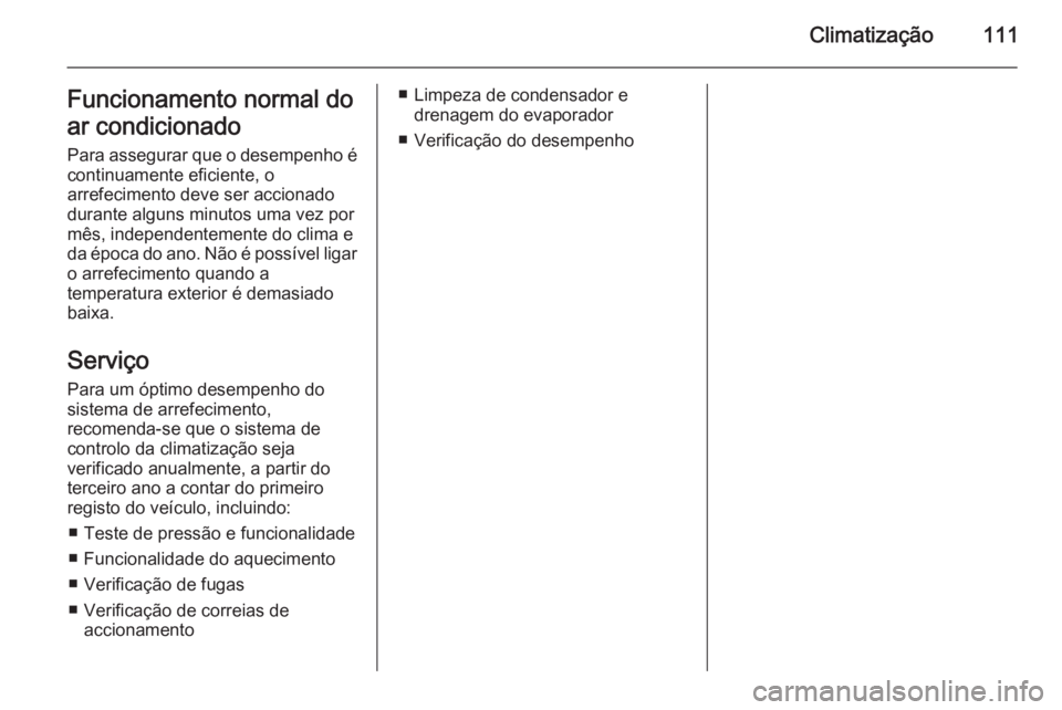 OPEL MOVANO_B 2014  Manual de Instruções (in Portugues) Climatização111Funcionamento normal do
ar condicionado Para assegurar que o desempenho é
continuamente eficiente, o
arrefecimento deve ser accionado
durante alguns minutos uma vez por
mês, indepen