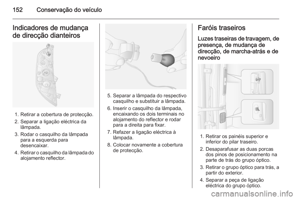 OPEL MOVANO_B 2014  Manual de Instruções (in Portugues) 152Conservação do veículoIndicadores de mudança
de direcção dianteiros
1. Retirar a cobertura de protecção.
2. Separar a ligação eléctrica da lâmpada.
3. Rodar o casquilho da lâmpada para