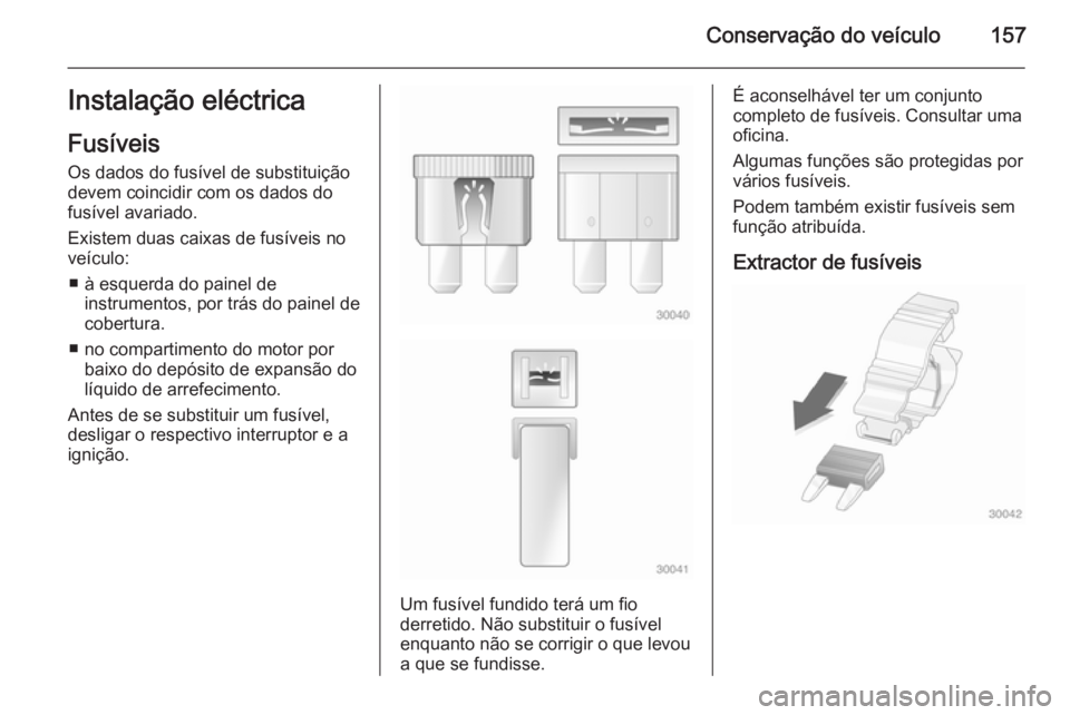 OPEL MOVANO_B 2014  Manual de Instruções (in Portugues) Conservação do veículo157Instalação eléctricaFusíveis
Os dados do fusível de substituição
devem coincidir com os dados do
fusível avariado.
Existem duas caixas de fusíveis no
veículo:
■