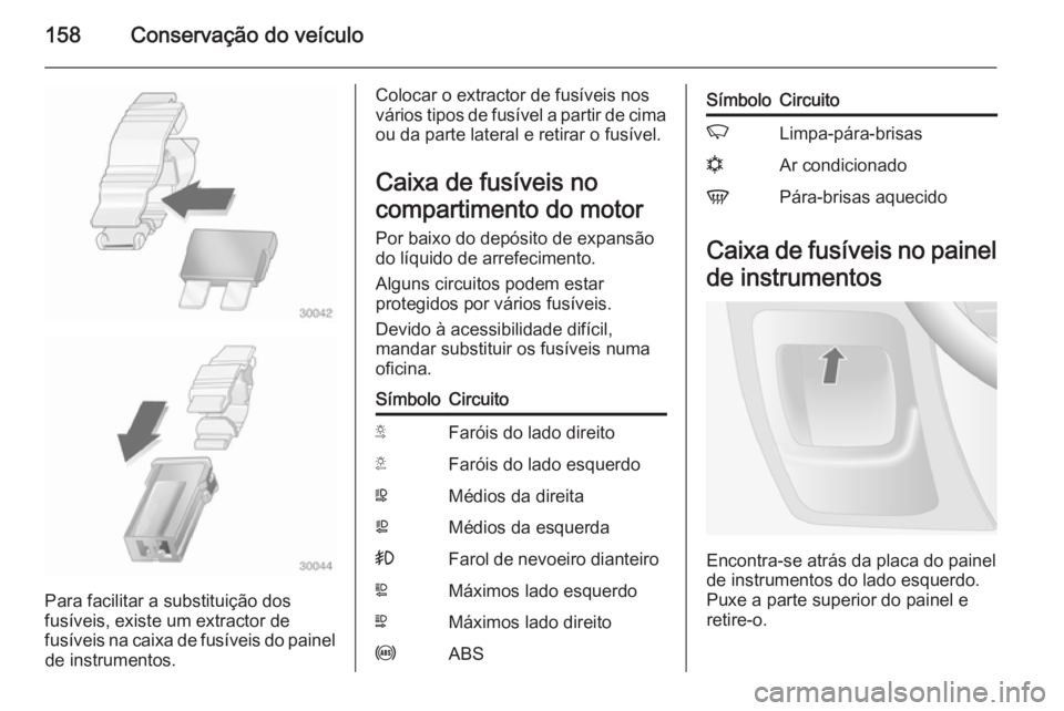 OPEL MOVANO_B 2014  Manual de Instruções (in Portugues) 158Conservação do veículo
Para facilitar a substituição dos
fusíveis, existe um extractor de
fusíveis na caixa de fusíveis do painel de instrumentos.
Colocar o extractor de fusíveis nos
vári