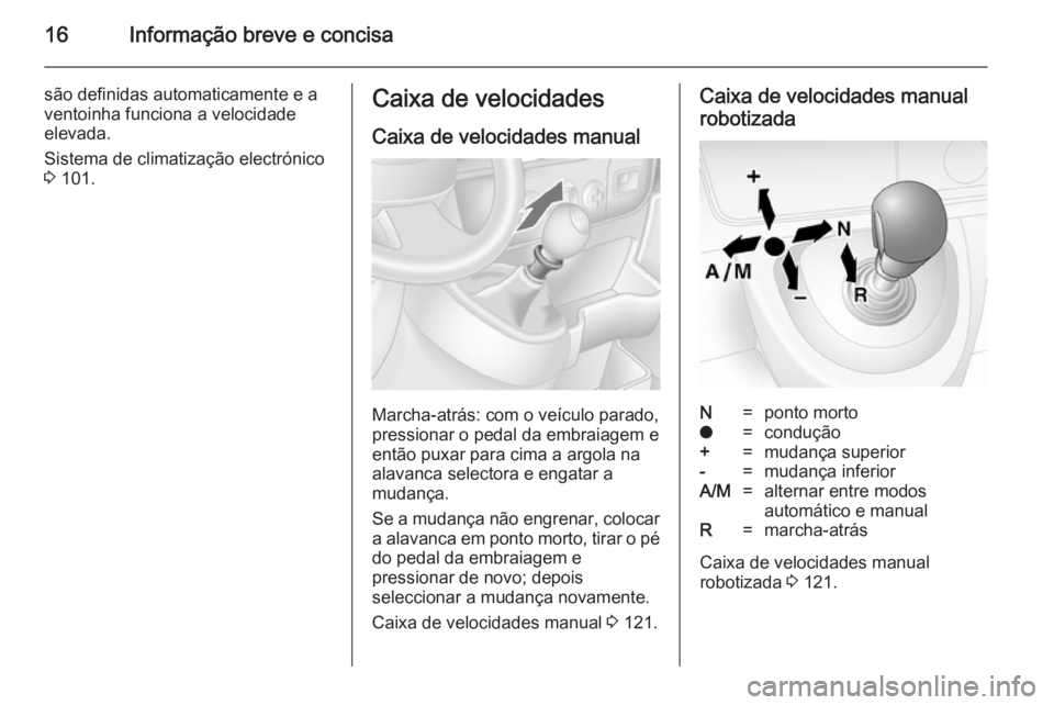 OPEL MOVANO_B 2014  Manual de Instruções (in Portugues) 16Informação breve e concisa
são definidas automaticamente e a
ventoinha funciona a velocidade
elevada.
Sistema de climatização electrónico 3  101.Caixa de velocidades
Caixa de velocidades manua