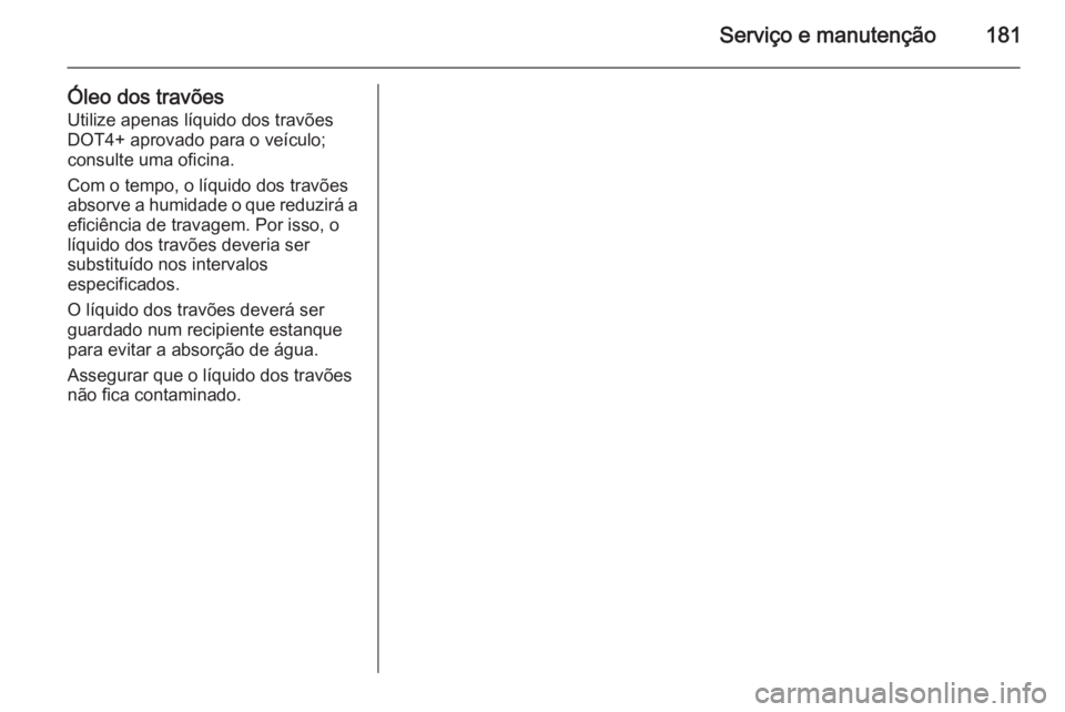 OPEL MOVANO_B 2014  Manual de Instruções (in Portugues) Serviço e manutenção181
Óleo dos travõesUtilize apenas líquido dos travõesDOT4+ aprovado para o veículo;
consulte uma oficina.
Com o tempo, o líquido dos travões
absorve a humidade o que red