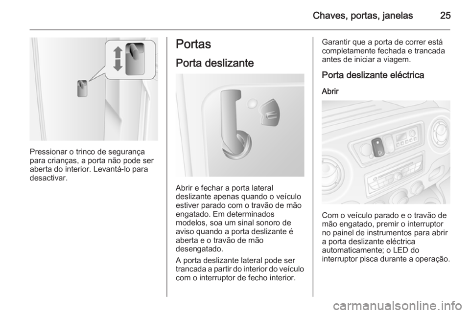 OPEL MOVANO_B 2014  Manual de Instruções (in Portugues) Chaves, portas, janelas25
Pressionar o trinco de segurança
para crianças, a porta não pode ser aberta do interior. Levantá-lo para
desactivar.
Portas
Porta deslizante
Abrir e fechar a porta latera
