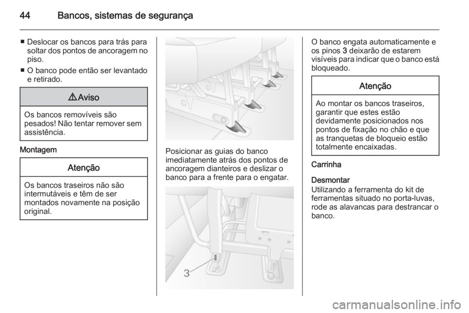 OPEL MOVANO_B 2014  Manual de Instruções (in Portugues) 44Bancos, sistemas de segurança
■ Deslocar os bancos para trás parasoltar dos pontos de ancoragem nopiso.
■ O banco pode então ser levantado e retirado.9 Aviso
Os bancos removíveis são
pesado