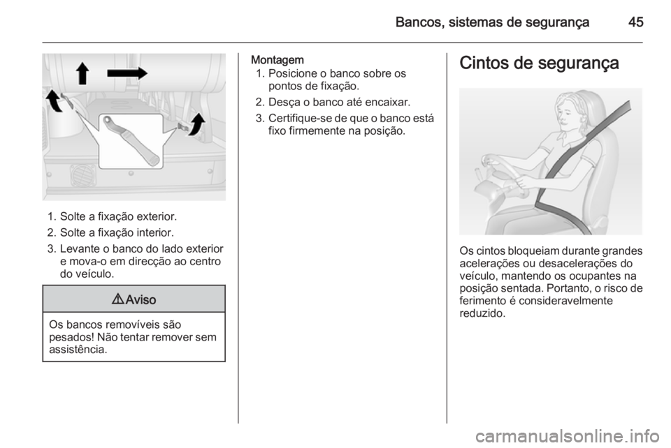 OPEL MOVANO_B 2014  Manual de Instruções (in Portugues) Bancos, sistemas de segurança45
1. Solte a fixação exterior.2. Solte a fixação interior.
3. Levante o banco do lado exterior e mova-o em direcção ao centro
do veículo.
9 Aviso
Os bancos remov