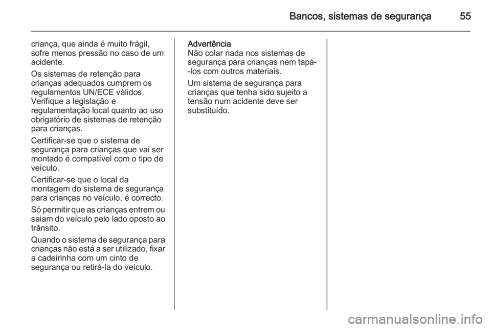 OPEL MOVANO_B 2014  Manual de Instruções (in Portugues) Bancos, sistemas de segurança55
criança, que ainda é muito frágil,sofre menos pressão no caso de um
acidente.
Os sistemas de retenção para
crianças adequados cumprem os
regulamentos UN/ECE vá