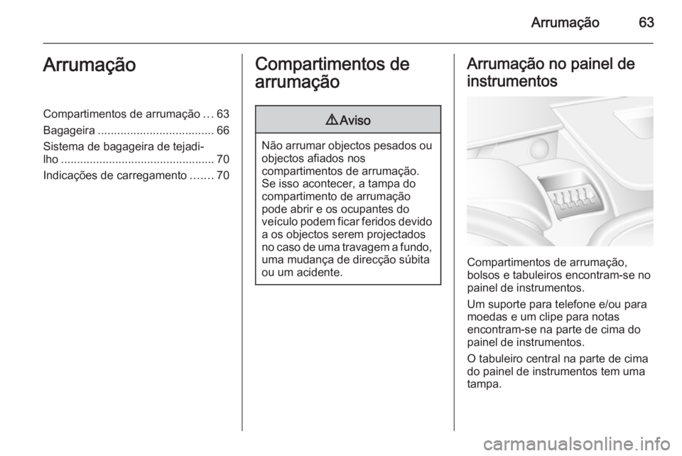OPEL MOVANO_B 2014  Manual de Instruções (in Portugues) Arrumação63ArrumaçãoCompartimentos de arrumação...63
Bagageira .................................... 66
Sistema de bagageira de tejadi‐
lho ................................................ 70
I