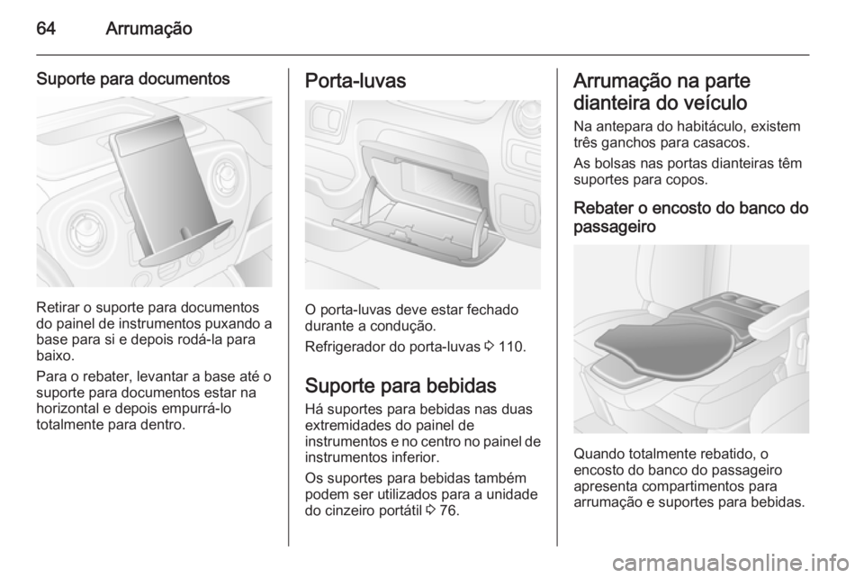OPEL MOVANO_B 2014  Manual de Instruções (in Portugues) 64Arrumação
Suporte para documentos
Retirar o suporte para documentos
do painel de instrumentos puxando a
base para si e depois rodá-la para
baixo.
Para o rebater, levantar a base até o
suporte pa