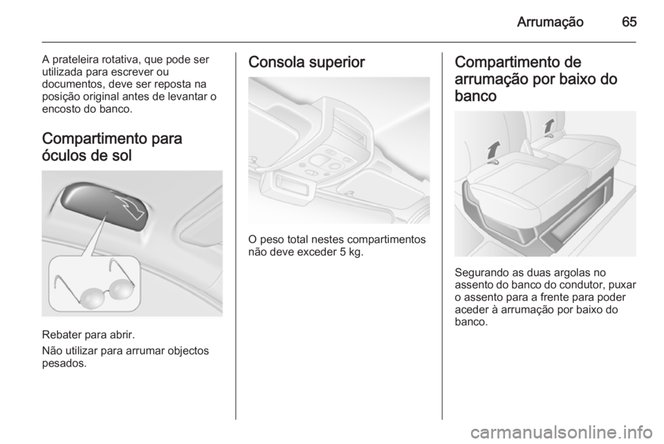 OPEL MOVANO_B 2014  Manual de Instruções (in Portugues) Arrumação65
A prateleira rotativa, que pode ser
utilizada para escrever ou
documentos, deve ser reposta na
posição original antes de levantar o
encosto do banco.
Compartimento para
óculos de sol
