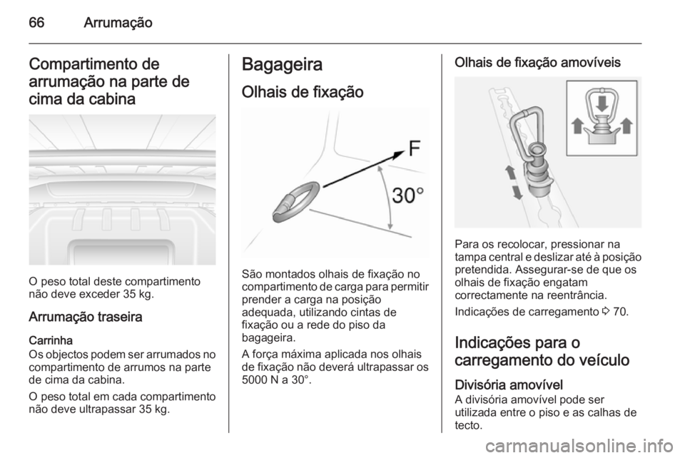 OPEL MOVANO_B 2014  Manual de Instruções (in Portugues) 66ArrumaçãoCompartimento de
arrumação na parte de
cima da cabina
O peso total deste compartimento
não deve exceder 35 kg.
Arrumação traseira
Carrinha
Os objectos podem ser arrumados no comparti