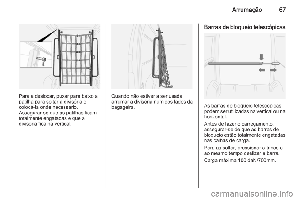 OPEL MOVANO_B 2014  Manual de Instruções (in Portugues) Arrumação67
Para a deslocar, puxar para baixo a
patilha para soltar a divisória e
colocá-la onde necessário.
Assegurar-se que as patilhas ficam
totalmente engatadas e que a
divisória fica na ver