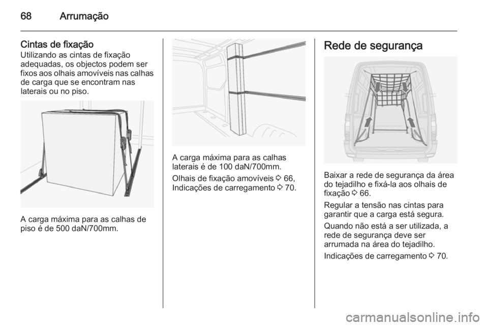 OPEL MOVANO_B 2014  Manual de Instruções (in Portugues) 68Arrumação
Cintas de fixaçãoUtilizando as cintas de fixação
adequadas, os objectos podem ser fixos aos olhais amovíveis nas calhas de carga que se encontram nas
laterais ou no piso.
A carga m