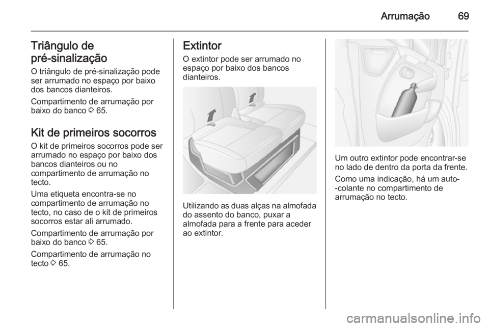 OPEL MOVANO_B 2014  Manual de Instruções (in Portugues) Arrumação69Triângulo de
pré-sinalização 
O triângulo de pré-sinalização pode
ser arrumado no espaço por baixo
dos bancos dianteiros.
Compartimento de arrumação por
baixo do banco  3 65.
K
