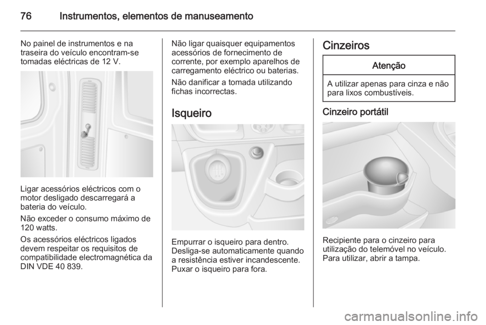 OPEL MOVANO_B 2014  Manual de Instruções (in Portugues) 76Instrumentos, elementos de manuseamento
No painel de instrumentos e na
traseira do veículo encontram-se
tomadas eléctricas de 12 V.
Ligar acessórios eléctricos com o
motor desligado descarregar