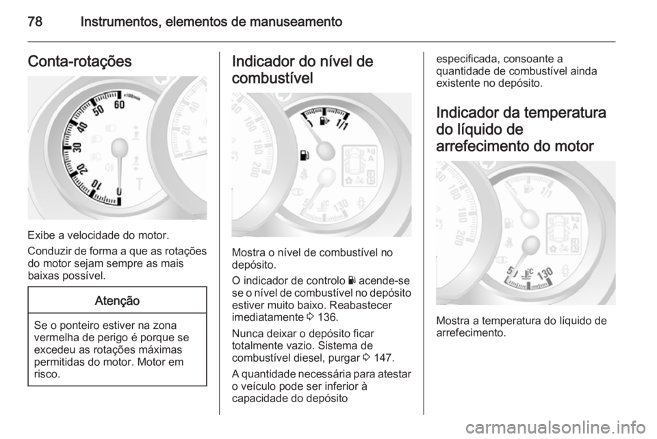 OPEL MOVANO_B 2014  Manual de Instruções (in Portugues) 78Instrumentos, elementos de manuseamentoConta-rotações
Exibe a velocidade do motor.
Conduzir de forma a que as rotações do motor sejam sempre as mais
baixas possível.
Atenção
Se o ponteiro est