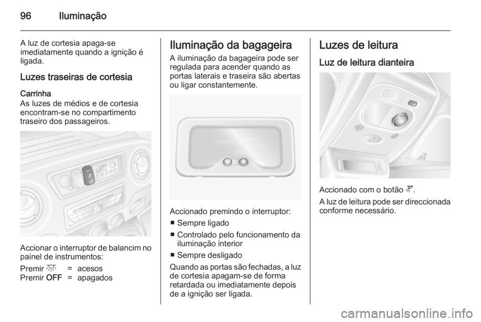 OPEL MOVANO_B 2014  Manual de Instruções (in Portugues) 96Iluminação
A luz de cortesia apaga-se
imediatamente quando a ignição é ligada.
Luzes traseiras de cortesia Carrinha
As luzes de médios e de cortesia encontram-se no compartimentotraseiro dos p