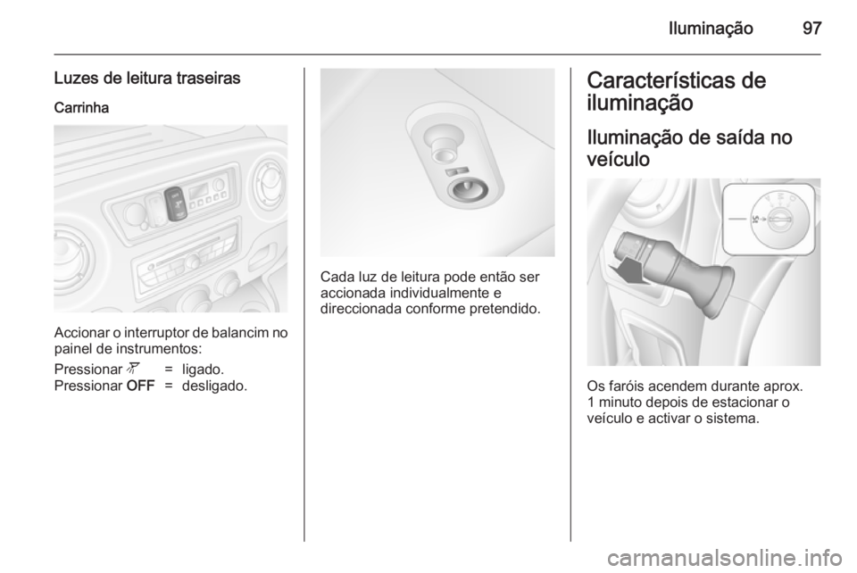 OPEL MOVANO_B 2014  Manual de Instruções (in Portugues) Iluminação97
Luzes de leitura traseirasCarrinha
Accionar o interruptor de balancim no
painel de instrumentos:
Pressionar  l=ligado.Pressionar OFF=desligado.
Cada luz de leitura pode então ser
accio