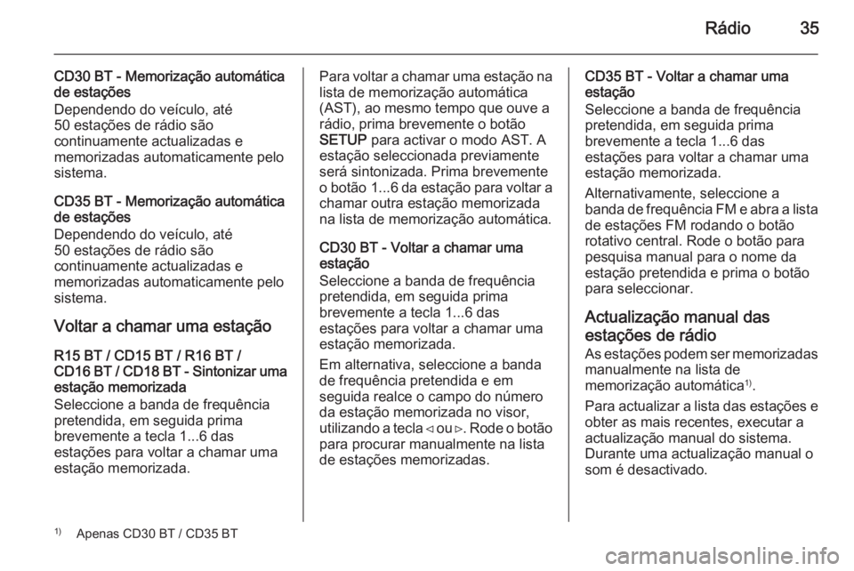 OPEL VIVARO B 2014.5 Manual de Informação e Lazer (in Portugues) Rádio35
CD30 BT - Memorização automática
de estações
Dependendo do veículo, até
50 estações de rádio são
continuamente actualizadas e
memorizadas automaticamente pelo
sistema.
CD35 BT - Me OPEL VIVARO B 2014.5 Manual de Informação e Lazer (in Portugues) Rádio35
CD30 BT - Memorização automática
de estações
Dependendo do veículo, até
50 estações de rádio são
continuamente actualizadas e
memorizadas automaticamente pelo
sistema.
CD35 BT - Me
