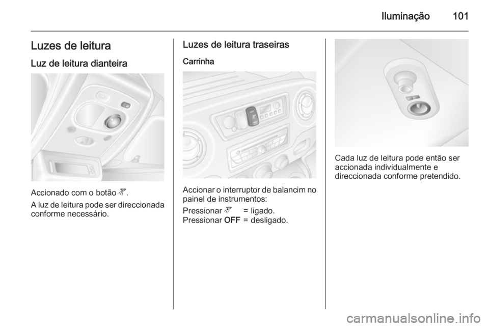 OPEL MOVANO_B 2015  Manual de Instruções (in Portugues) Iluminação101Luzes de leitura
Luz de leitura dianteira
Accionado com o botão  l.
A luz de leitura pode ser direccionada conforme necessário.
Luzes de leitura traseiras
Carrinha
Accionar o interrup