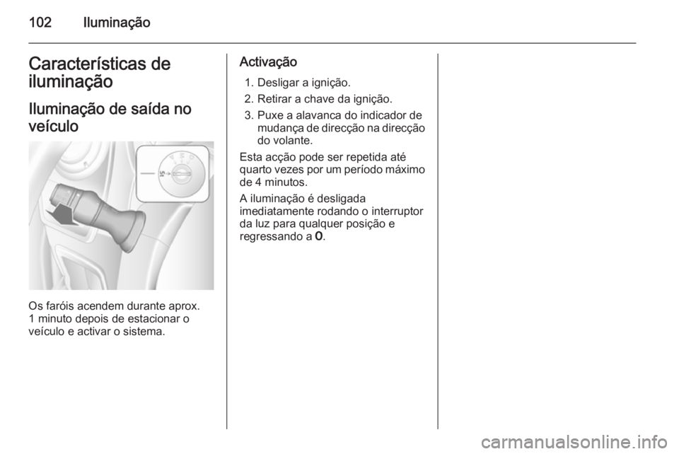 OPEL MOVANO_B 2015  Manual de Instruções (in Portugues) 102IluminaçãoCaracterísticas de
iluminação
Iluminação de saída no
veículo
Os faróis acendem durante aprox.
1 minuto depois de estacionar o
veículo e activar o sistema.
Activação
1. Deslig
