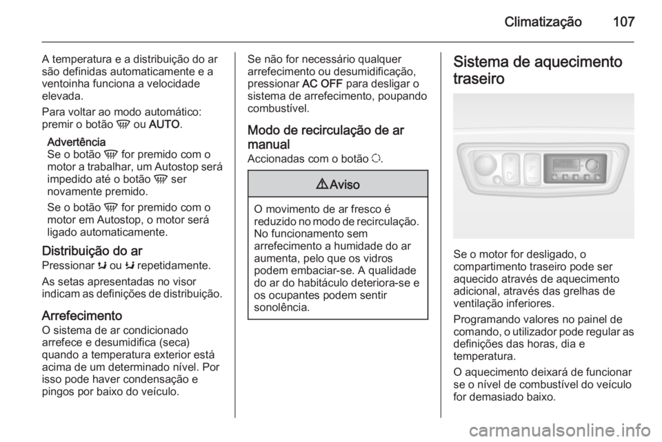 OPEL MOVANO_B 2015  Manual de Instruções (in Portugues) Climatização107
A temperatura e a distribuição do ar
são definidas automaticamente e a
ventoinha funciona a velocidade elevada.
Para voltar ao modo automático:
premir o botão  V ou  AUTO .
Adve