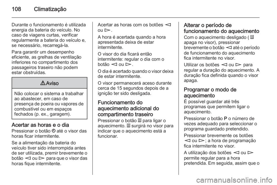 OPEL MOVANO_B 2015  Manual de Instruções (in Portugues) 108Climatização
Durante o funcionamento é utilizadaenergia da bateria do veículo. No caso de viagens curtas, verificar
regularmente a bateria do veículo e,
se necessário, recarregá-la.
Para gar