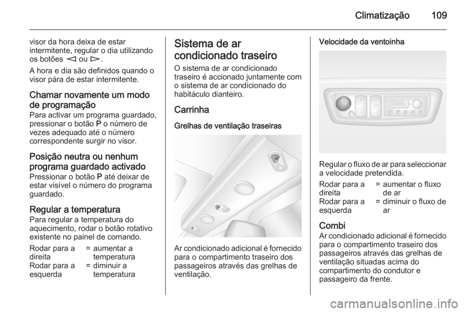 OPEL MOVANO_B 2015  Manual de Instruções (in Portugues) Climatização109
visor da hora deixa de estar
intermitente, regular o dia utilizando
os botões  m ou  n.
A hora e dia são definidos quando o
visor pára de estar intermitente.
Chamar novamente um m