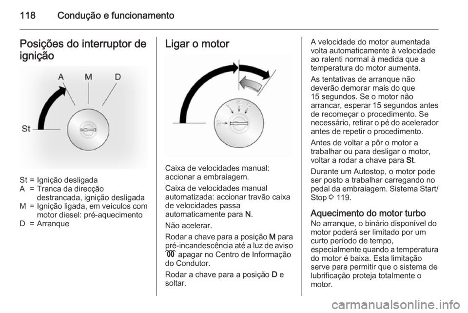 OPEL MOVANO_B 2015  Manual de Instruções (in Portugues) 118Condução e funcionamentoPosições do interruptor de
igniçãoSt=Ignição desligadaA=Tranca da direcção
destrancada, ignição desligadaM=Ignição ligada, em veículos com
motor diesel: pré-