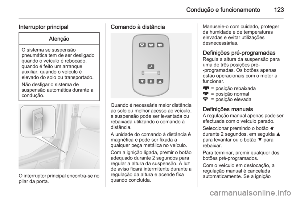 OPEL MOVANO_B 2015  Manual de Instruções (in Portugues) Condução e funcionamento123
Interruptor principalAtenção
O sistema se suspensão
pneumática tem de ser desligado quando o veículo é rebocado,
quando é feito um arranque
auxiliar, quando o veí