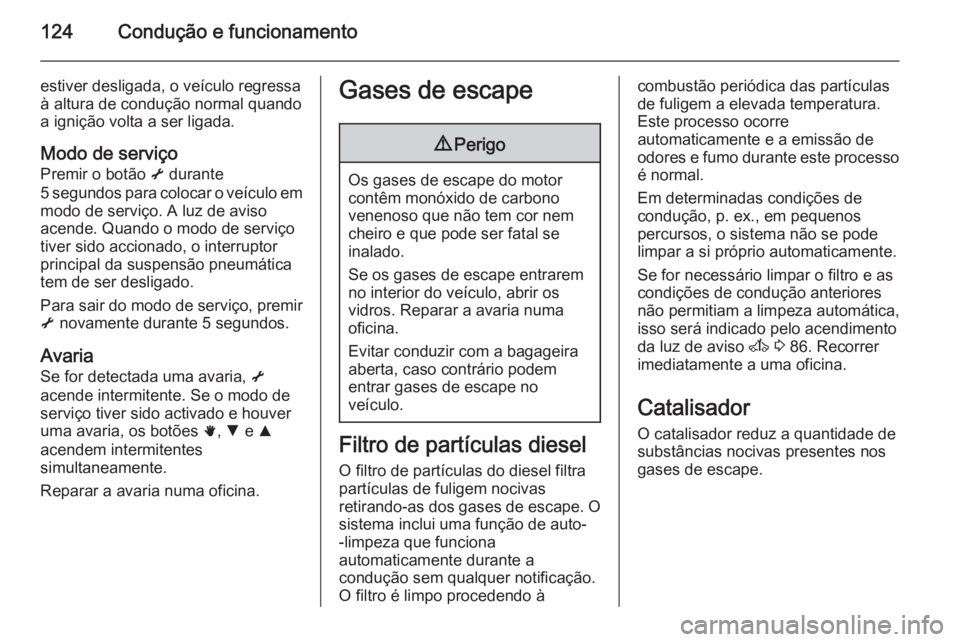 OPEL MOVANO_B 2015  Manual de Instruções (in Portugues) 124Condução e funcionamento
estiver desligada, o veículo regressa
à altura de condução normal quando
a ignição volta a ser ligada.
Modo de serviço Premir o botão  i durante
5 segundos para c