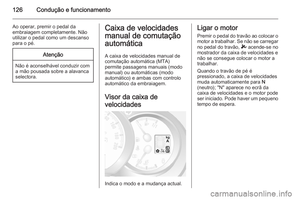 OPEL MOVANO_B 2015  Manual de Instruções (in Portugues) 126Condução e funcionamento
Ao operar, premir o pedal da
embraiagem completamente. Não
utilizar o pedal como um descanso
para o pé.Atenção
Não é aconselhável conduzir com a mão pousada sobre