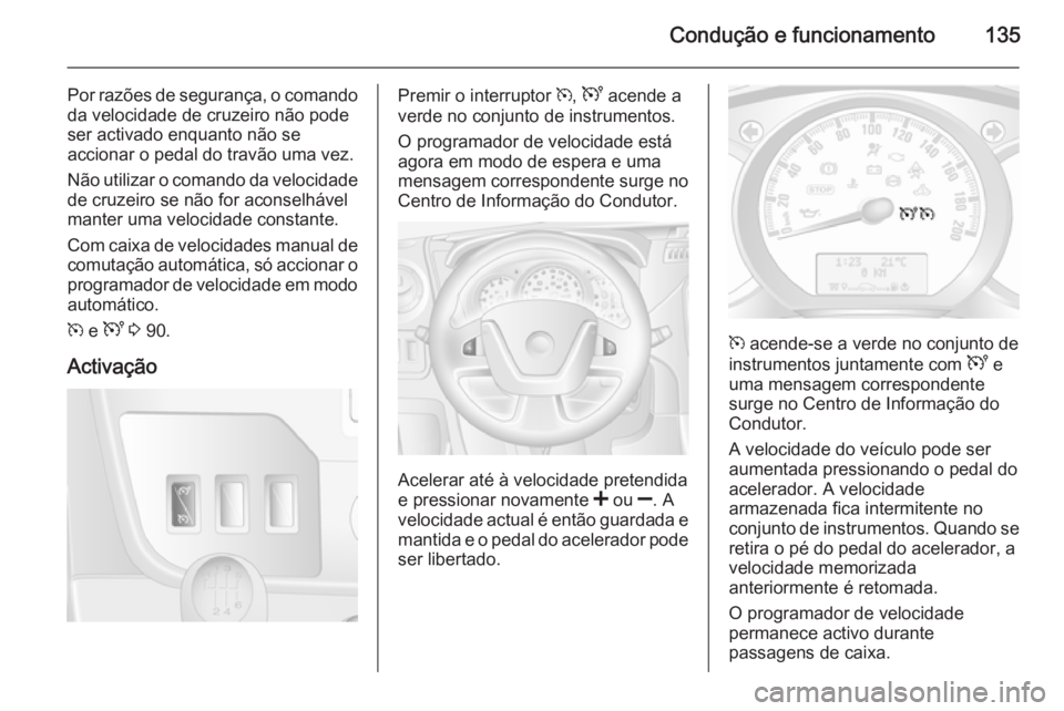 OPEL MOVANO_B 2015  Manual de Instruções (in Portugues) Condução e funcionamento135
Por razões de segurança, o comandoda velocidade de cruzeiro não pode
ser activado enquanto não se
accionar o pedal do travão uma vez.
Não utilizar o comando da velo