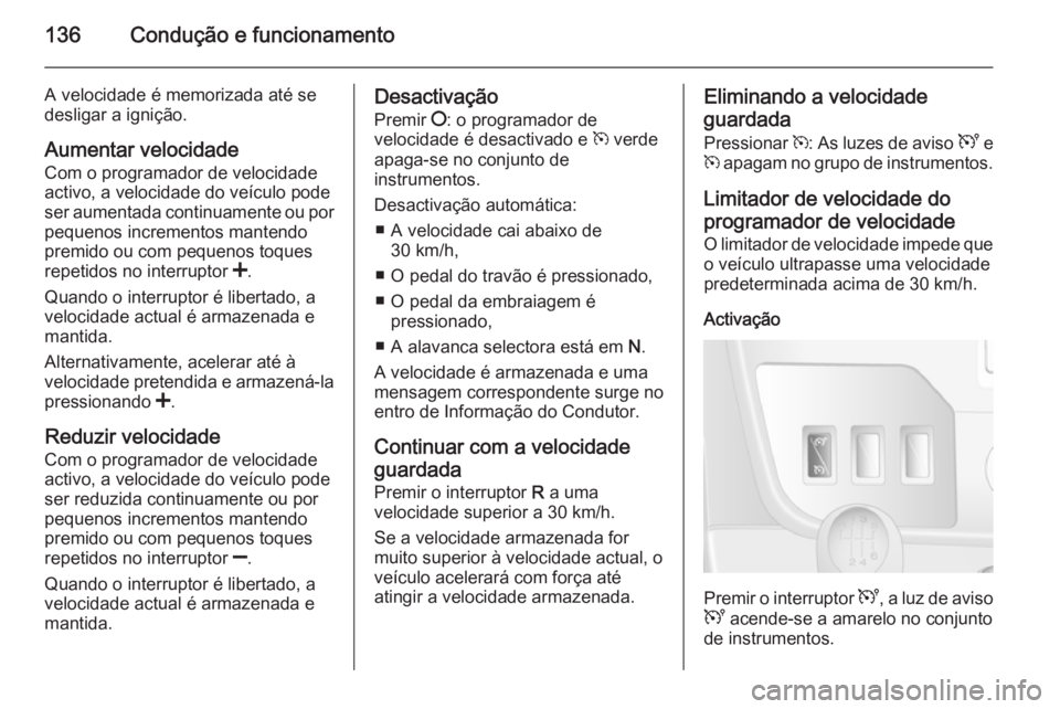 OPEL MOVANO_B 2015  Manual de Instruções (in Portugues) 136Condução e funcionamento
A velocidade é memorizada até se
desligar a ignição.
Aumentar velocidade
Com o programador de velocidade
activo, a velocidade do veículo pode
ser aumentada continuam