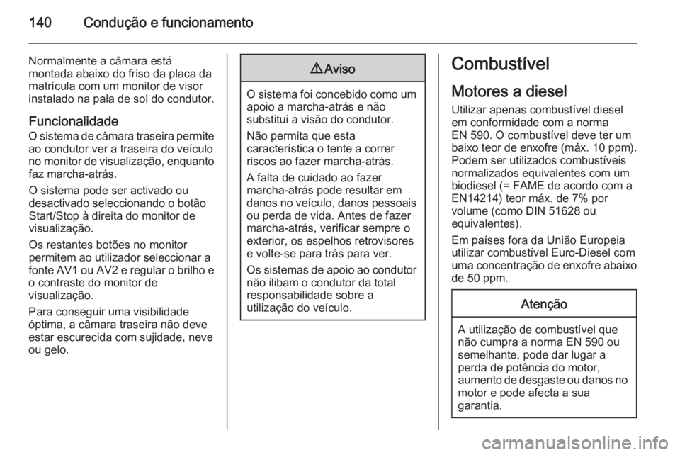 OPEL MOVANO_B 2015  Manual de Instruções (in Portugues) 140Condução e funcionamento
Normalmente a câmara está
montada abaixo do friso da placa da
matrícula com um monitor de visor
instalado na pala de sol do condutor.
FuncionalidadeO sistema de câmar