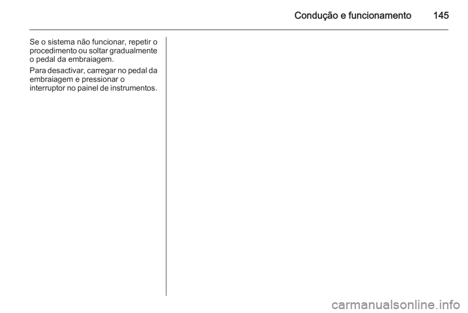 OPEL MOVANO_B 2015  Manual de Instruções (in Portugues) Condução e funcionamento145
Se o sistema não funcionar, repetir o
procedimento ou soltar gradualmente o pedal da embraiagem.
Para desactivar, carregar no pedal da
embraiagem e pressionar o
interrup