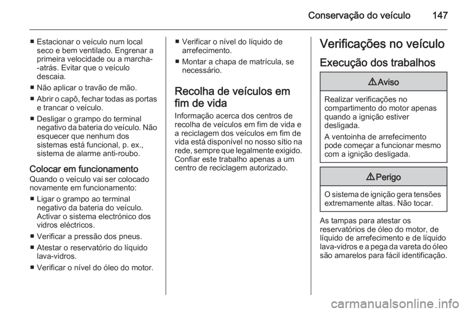OPEL MOVANO_B 2015  Manual de Instruções (in Portugues) Conservação do veículo147
■ Estacionar o veículo num localseco e bem ventilado. Engrenar a
primeira velocidade ou a marcha- -atrás. Evitar que o veículo
descaia.
■ Não aplicar o travão de 