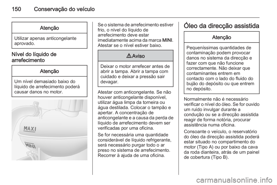 OPEL MOVANO_B 2015  Manual de Instruções (in Portugues) 150Conservação do veículoAtenção
Utilizar apenas anticongelante
aprovado.
Nível do líquido de
arrefecimento
Atenção
Um nível demasiado baixo do
líquido de arrefecimento poderá
causar danos