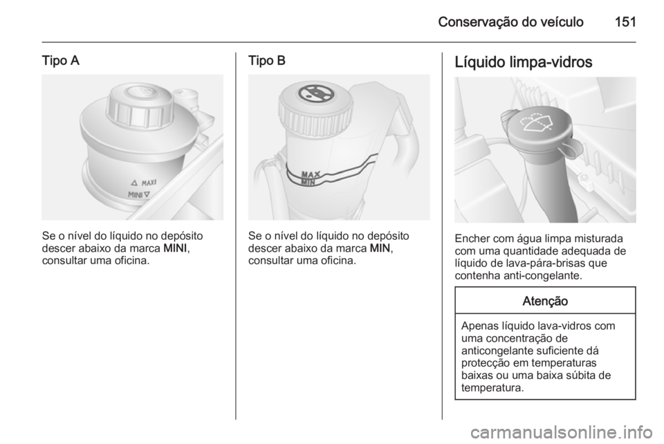 OPEL MOVANO_B 2015  Manual de Instruções (in Portugues) Conservação do veículo151
Tipo A
Se o nível do líquido no depósito
descer abaixo da marca  MINI,
consultar uma oficina.
Tipo B
Se o nível do líquido no depósito
descer abaixo da marca  MIN,
c