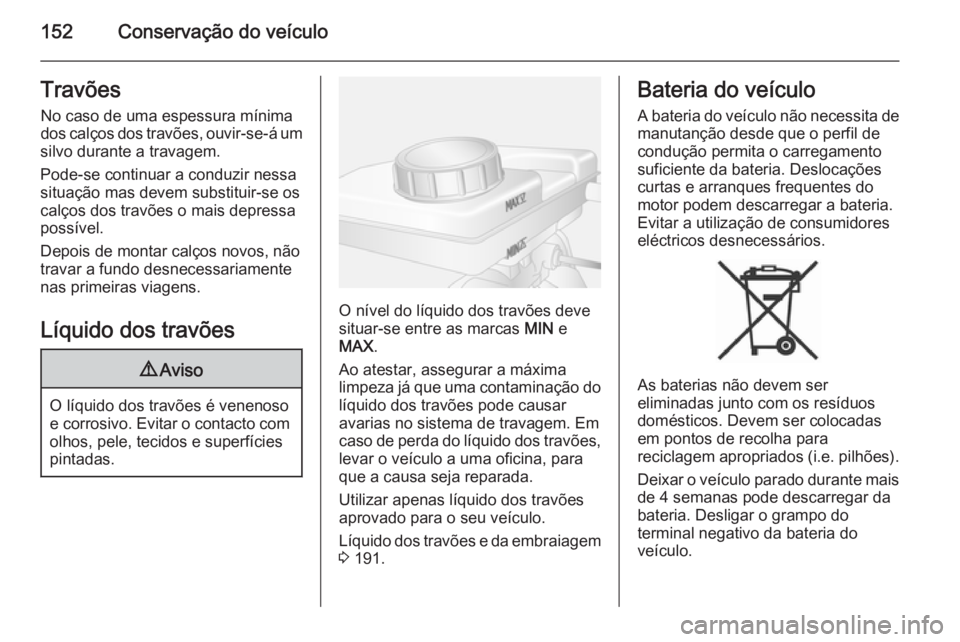 OPEL MOVANO_B 2015  Manual de Instruções (in Portugues) 152Conservação do veículoTravõesNo caso de uma espessura mínimados calços dos travões, ouvir-se-á um
silvo durante a travagem.
Pode-se continuar a conduzir nessa
situação mas devem substitui