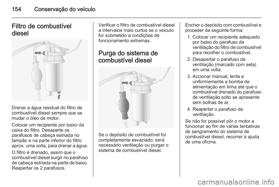 OPEL MOVANO_B 2015  Manual de Instruções (in Portugues) 154Conservação do veículoFiltro de combustível
diesel
Drenar a água residual do filtro de
combustível diesel sempre que se
mudar o óleo de motor.
Colocar um recipiente por baixo da
caixa do fil