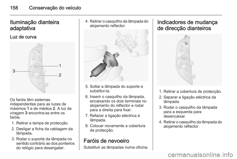 OPEL MOVANO_B 2015  Manual de Instruções (in Portugues) 158Conservação do veículoIluminação dianteira
adaptativa
Luz de curva
Os faróis têm sistemas
independentes para as luzes de
máximos  1 e de médios  2. A luz de
viragem  3 encontra-se entre os
