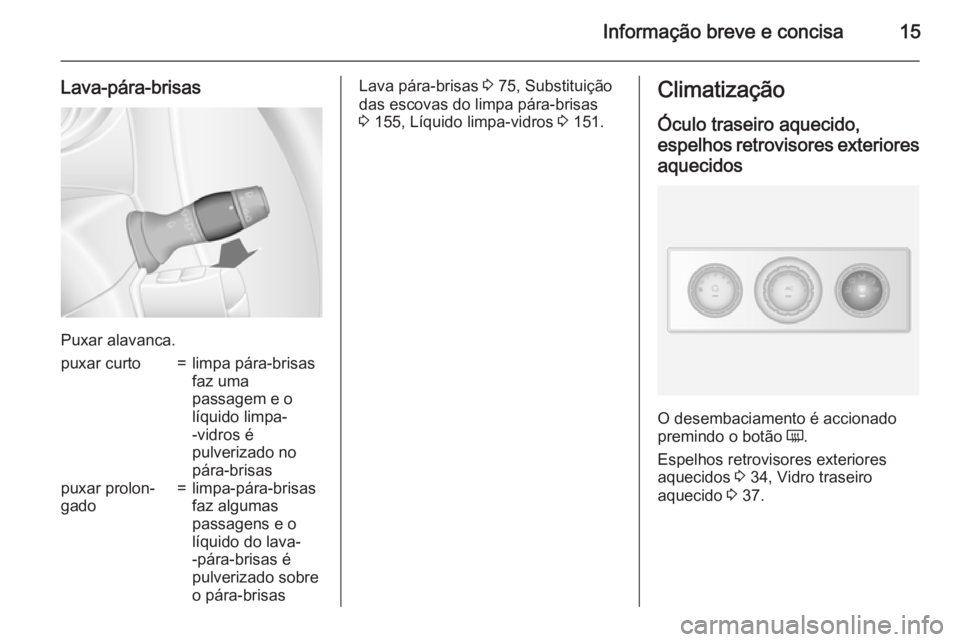 OPEL MOVANO_B 2015  Manual de Instruções (in Portugues) Informação breve e concisa15
Lava-pára-brisas
Puxar alavanca.
puxar curto=limpa pára-brisas
faz uma
passagem e o
líquido limpa-
-vidros é
pulverizado no
pára-brisaspuxar prolon‐
gado=limpa-p