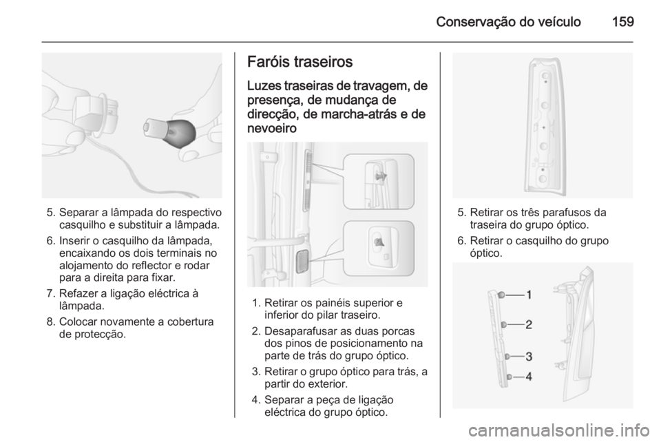 OPEL MOVANO_B 2015  Manual de Instruções (in Portugues) Conservação do veículo159
5. Separar a lâmpada do respectivocasquilho e substituir a lâmpada.
6. Inserir o casquilho da lâmpada, encaixando os dois terminais no
alojamento do reflector e rodar
p